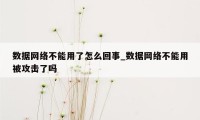 数据网络不能用了怎么回事_数据网络不能用被攻击了吗