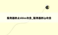 服务器防止ddos攻击_服务器防ip攻击