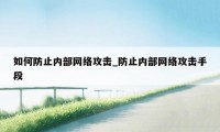 如何防止内部网络攻击_防止内部网络攻击手段