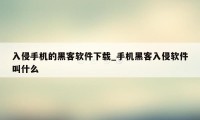 入侵手机的黑客软件下载_手机黑客入侵软件叫什么