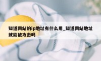 知道网站的ip地址有什么用_知道网站地址就能被攻击吗