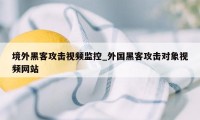 境外黑客攻击视频监控_外国黑客攻击对象视频网站