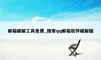 邮箱破解工具免费_搜索qq邮箱软件破解版