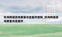 杭州网络游戏黑客攻击案件视频_杭州网络游戏黑客攻击案件