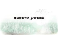 邮箱破解方法_pc破解邮箱