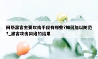 网络黑客主要攻击手段有哪些?如何加以防范?_黑客攻击网络的结果