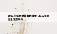 2021年信息泄露案例分析_2017年来信息泄露事件