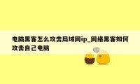 电脑黑客怎么攻击局域网ip_网络黑客如何攻击自己电脑