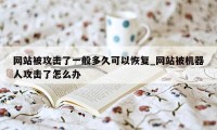 网站被攻击了一般多久可以恢复_网站被机器人攻击了怎么办