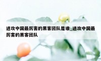 进攻中国最厉害的黑客团队是谁_进攻中国最厉害的黑客团队