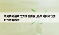 常见的网络攻击方法主要有_最常见网络攻击的方式有哪些