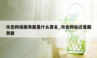 攻击网络服务器是什么罪名_攻击网站还是服务器