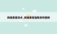 网络黑客技术_网络黑客指数高吗视频