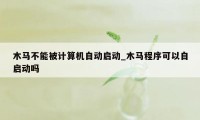 木马不能被计算机自动启动_木马程序可以自启动吗