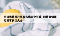 网络表情图片黑客头像大全可爱_网络表情图片黑客头像大全