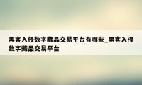 黑客入侵数字藏品交易平台有哪些_黑客入侵数字藏品交易平台