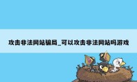 攻击非法网站骗局_可以攻击非法网站吗游戏