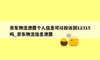 京东物流泄露个人信息可以投诉到12315吗_京东物流信息泄露