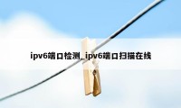 ipv6端口检测_ipv6端口扫描在线