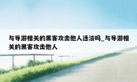 与导游相关的黑客攻击他人违法吗_与导游相关的黑客攻击他人