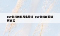 psv邮箱破解发生错误_psv离线邮箱破解安装