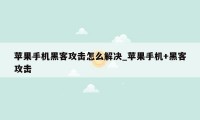 苹果手机黑客攻击怎么解决_苹果手机+黑客攻击