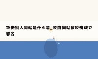 攻击别人网站是什么罪_政府网站被攻击成立罪名