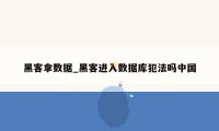 黑客拿数据_黑客进入数据库犯法吗中国