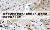 乱丢快递包装泄露个人信息怎么办_乱丢快递包装泄露个人信息