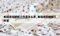 邮箱密码破解工作室怎么弄_邮箱密码破解工作室