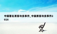 中国著名黑客攻击事件_中国黑客攻击事件2016