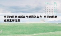 明星的信息被派出所泄露怎么办_明星的信息被派出所泄露