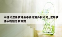 手机号注册软件会不会泄露身份证号_注册软件手机信息被泄露