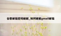 谷歌邮箱密码破解_如何破解gmail邮箱