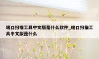 端口扫描工具中文版是什么软件_端口扫描工具中文版是什么