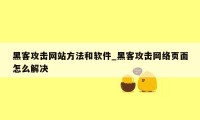 黑客攻击网站方法和软件_黑客攻击网络页面怎么解决