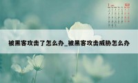 被黑客攻击了怎么办_被黑客攻击威胁怎么办