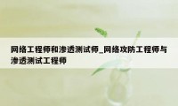 网络工程师和渗透测试师_网络攻防工程师与渗透测试工程师