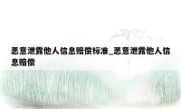 恶意泄露他人信息赔偿标准_恶意泄露他人信息赔偿