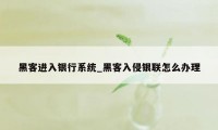 黑客进入银行系统_黑客入侵银联怎么办理