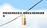 网络攻防演练的意义_网络安全攻防演练重要性