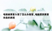 电脑被黑客入侵了怎么办报警_电脑受到黑客攻击的表现