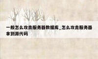 一般怎么攻击服务器数据库_怎么攻击服务器拿到源代码