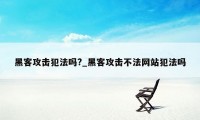 黑客攻击犯法吗?_黑客攻击不法网站犯法吗