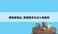 黑客查地址_黑客联系方式入侵查找