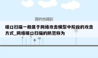 端口扫描一般属于网络攻击模型中阶段的攻击方式_网络端口扫描的防范称为