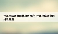 什么电脑适合网络攻防用户_什么电脑适合网络攻防用