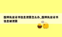 医师执业证书信息泄露怎么办_医师执业证书信息被泄露