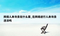 网络人身攻击犯什么罪_在网络进行人身攻击违法吗