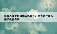 黑客入侵手机摄像头怎么办?_黑客为什么入侵手机摄像头